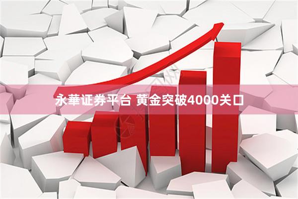 永華证券平台 黄金突破4000关口