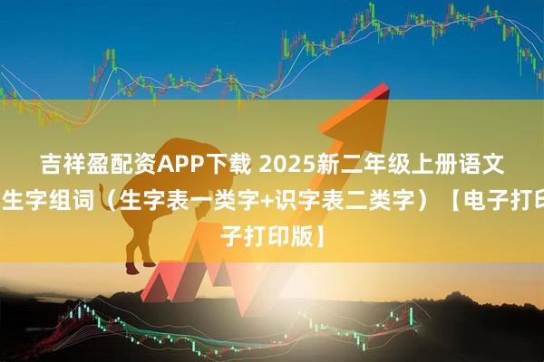 吉祥盈配资APP下载 2025新二年级上册语文课后生字组词(生字表一类字+识字表二类字)【电子打印版】
