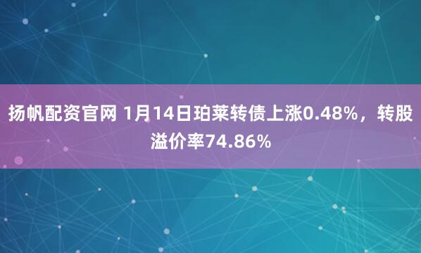 扬帆配资官网 1月14日珀莱转债上涨0.48%，转股溢价率74.86%
