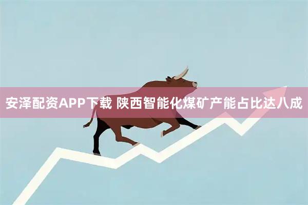 安泽配资APP下载 陕西智能化煤矿产能占比达八成