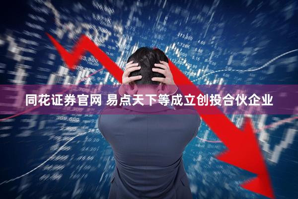同花证券官网 易点天下等成立创投合伙企业