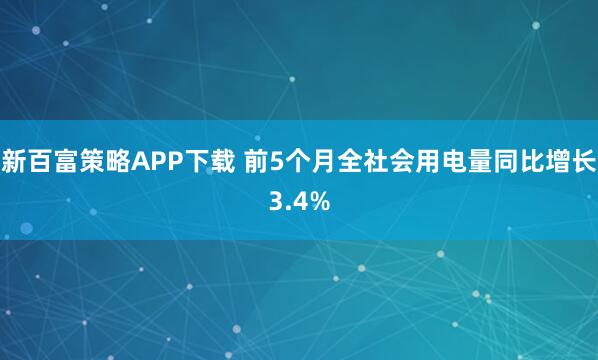 新百富策略APP下载 前5个月全社会用电量同比增长3.4%