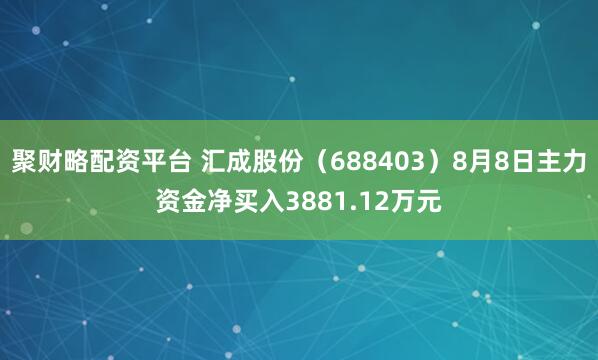 聚财略配资平台 汇成股份（688403）8月8日主力资金净买入3881.12万元