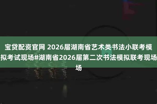 宝贷配资官网 2026届湖南省艺术类书法小联考模拟考试现场#湖南省2026届第二次书法模拟联考现场